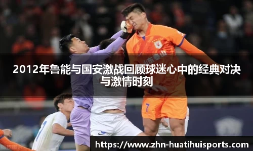 2012年鲁能与国安激战回顾球迷心中的经典对决与激情时刻