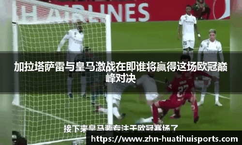 加拉塔萨雷与皇马激战在即谁将赢得这场欧冠巅峰对决
