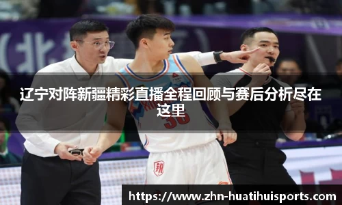 辽宁对阵新疆精彩直播全程回顾与赛后分析尽在这里
